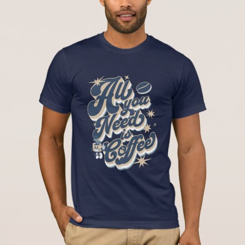 All You Need Is Coffee T_Shirt