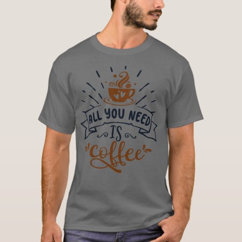 All you need is coffee T_Shirt