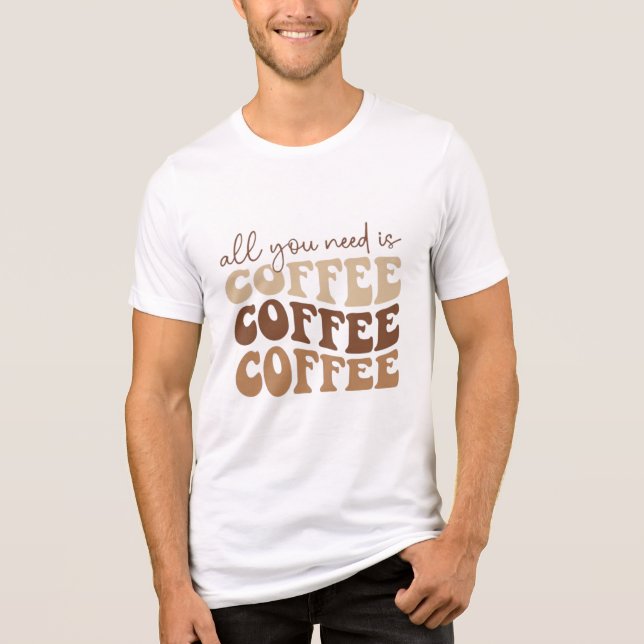 All you need is coffee.  Tri-Blend shirt (Front)