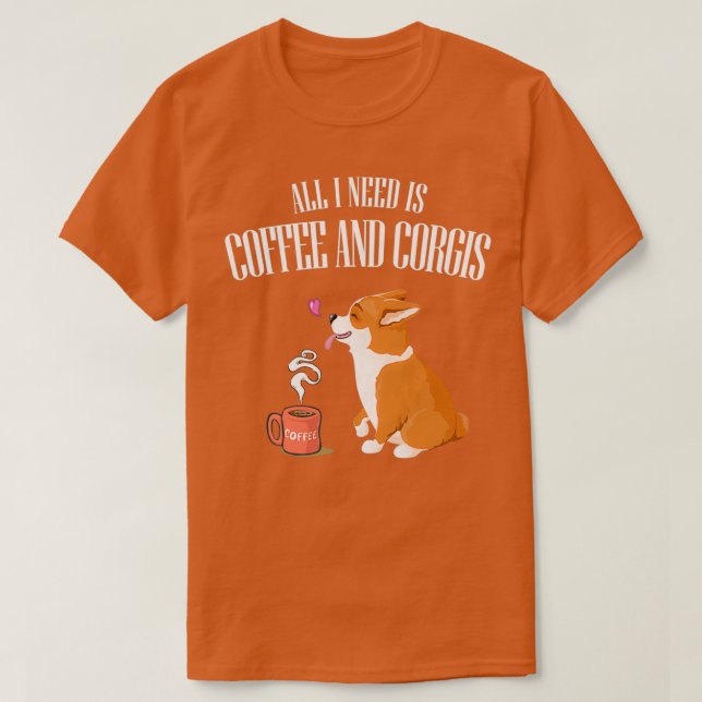 ALL YOU NEED IS CORGI AND COFFEE T  T-Shirt (Design Front)