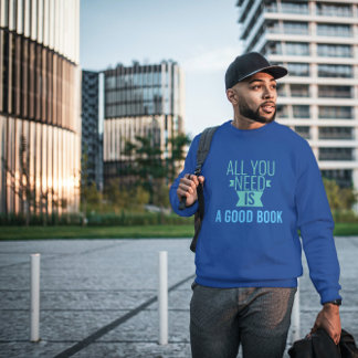 All you need is -  Good book  - funny quote   Sweatshirt