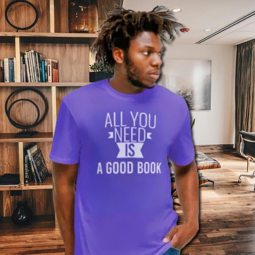 All you need is _  Good book  _ funny quote  T_Shirt