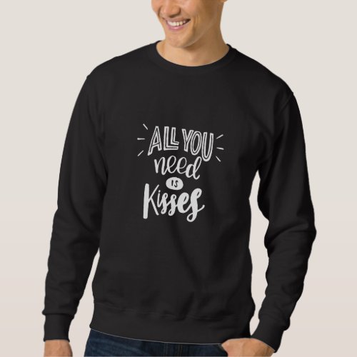 All You Need Is Kisses Love Kiss Hug Valentine  Id Sweatshirt