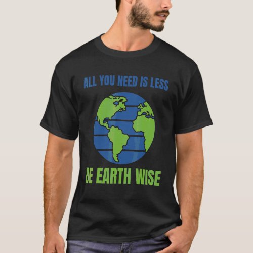 All You Need Is Less Be Earthwise Planet Earth Env T_Shirt