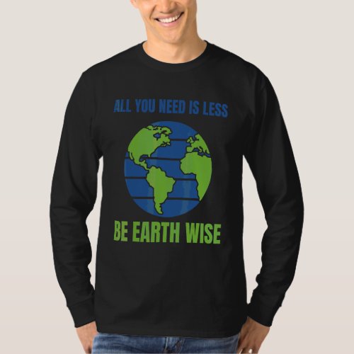 All You Need Is Less Be Earthwise Planet Earth Env T_Shirt