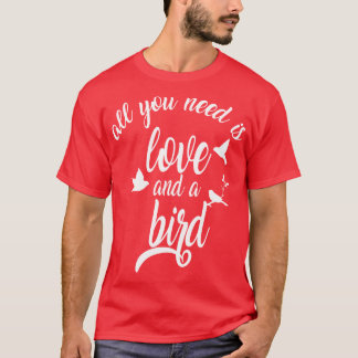 all you need is love and a bird1 T-Shirt