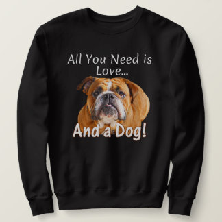 All You Need is Love and a Bulldog - Dog Lover Sweatshirt
