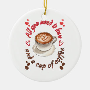 All you need is love and a cup of coffee ceramic ornament