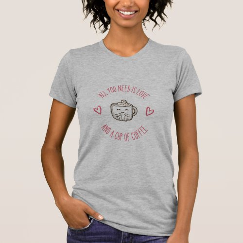 All You Need Is Love And A Cup Of Coffee T_Shirt