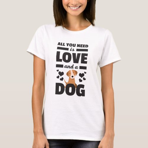 All You Need Is Love And A Dog Funny T Shirt