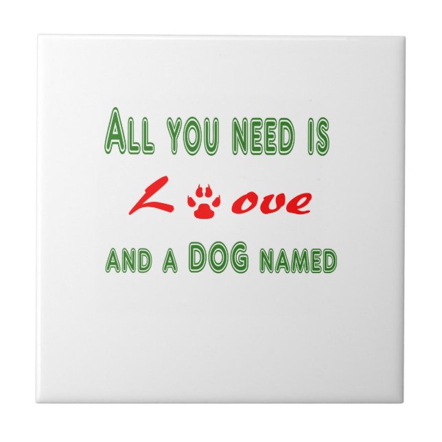 All you need is love and a dog named... ceramic tile (Front)