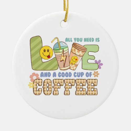 All you need is love and a good cup of coffee ceramic ornament
