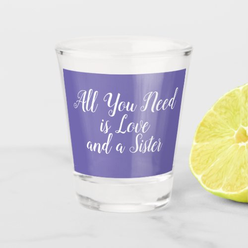 All you need is love and a sister purple and white shot glass