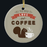 All You Need is Love and Coffee - Cute Squirrel Ceramic Ornament<br><div class="desc">Coffee Squirrel Holiday Ornament. This coffee lover's Christmas ornament makes a fun gift and treasured keepsake to display on the Christmas tree for years to come. All you need is love and coffee. Squirrel is enjoying a steaming hot cup of Joe. Visit Jenn’s Doodle World for even more squirrely holiday...</div>