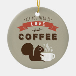 All You Need is Love and Coffee - Cute Squirrel Ceramic Ornament