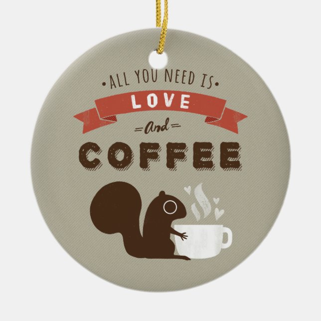 All You Need is Love and Coffee - Cute Squirrel Ceramic Ornament (Front)
