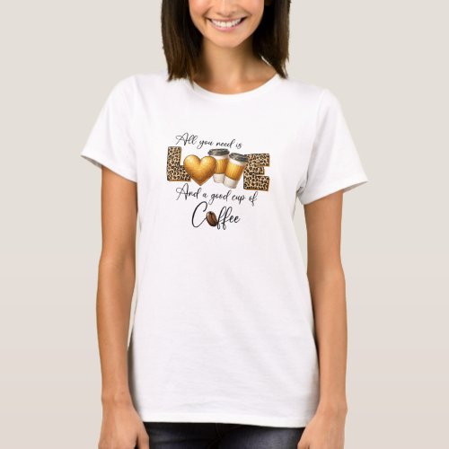 All you need is love and good cup of coffee T_Shirt