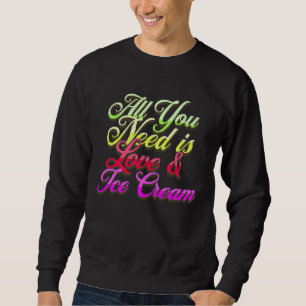 All You Need Is Love And Ice Cream  Funny Ice Crea Sweatshirt