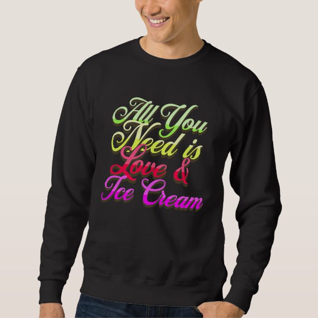 All You Need Is Love And Ice Cream  Funny Ice Crea Sweatshirt (Front)