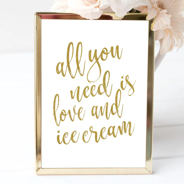 All you need is love and ice cream Gold 8x10 Sign | Zazzle