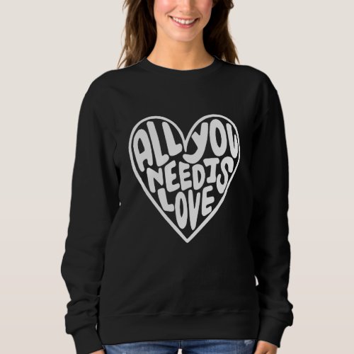 All You Need Is Love  Heart Sweatshirt
