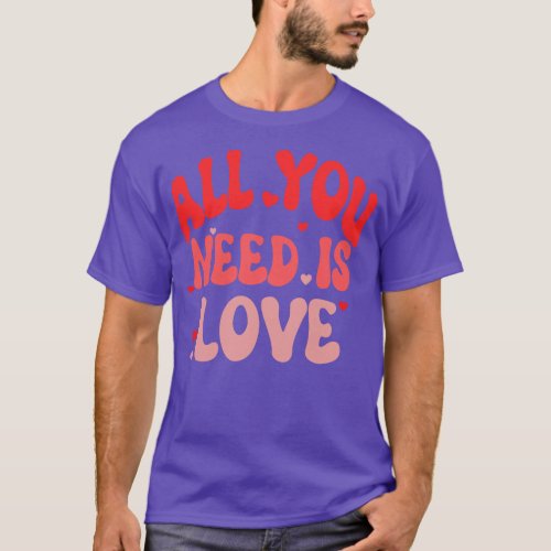 all you need is love valentine T_Shirt
