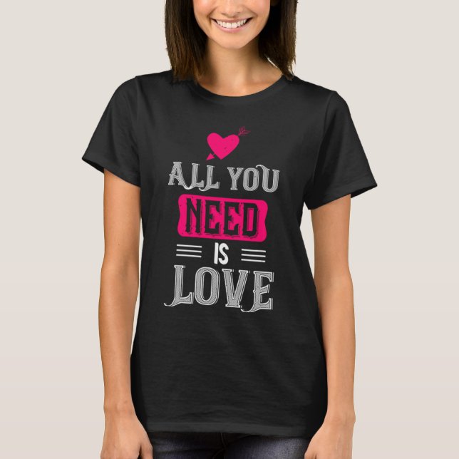 All You Need Is Love Valentines Day For Him Her  T-Shirt (Front)