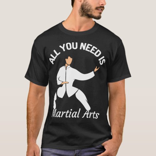 All You Need Is Martial ArtsMartial Arts Lovers T_Shirt