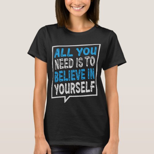 All You Need Is TO Believe IN Yourself  T_Shirt