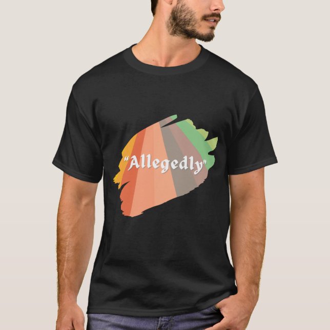  "Allegedly" Funny Sarcastic Humor T-Shirt (Front)