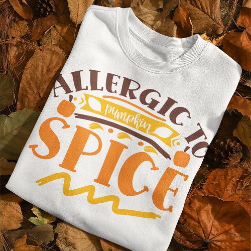 Allergic To Pumpkin Spice Anti Fall Quote Sweatshirt