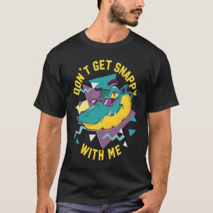 Alligator Don't Get Snappy With Me T-Shirt