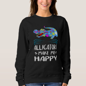 Alligator For Girls  Cute Alligators Make Me Happy Sweatshirt