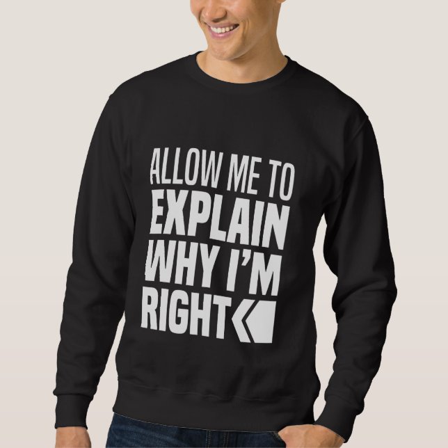 Allow Me To Explain Why I Am Right Never Wrong Alw Sweatshirt (Front)