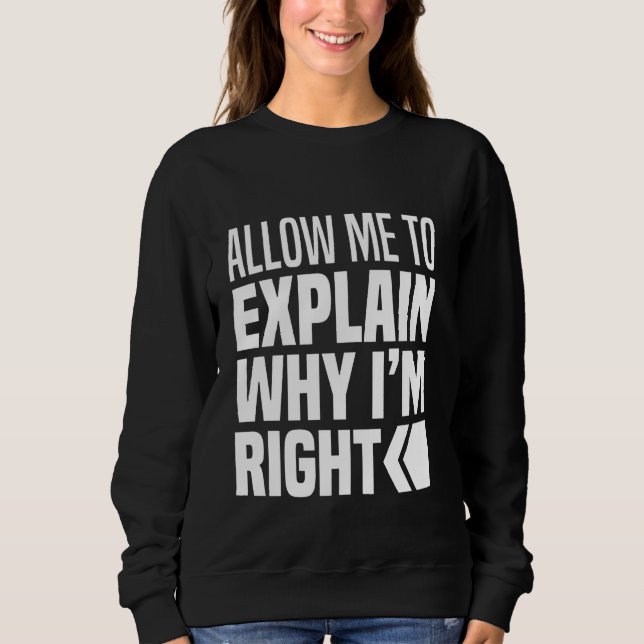 Allow Me To Explain Why I Am Right Never Wrong Alw Sweatshirt (Front)