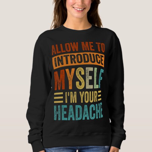 Allow Me To Introduce Myself Im Your Headache Sweatshirt
