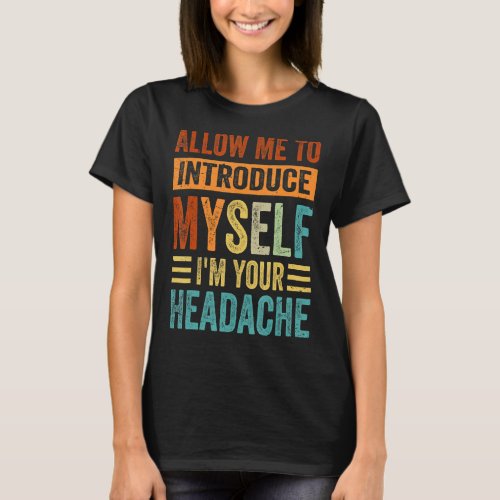 Allow Me To Introduce Myself  Im Your Headache T_Shirt