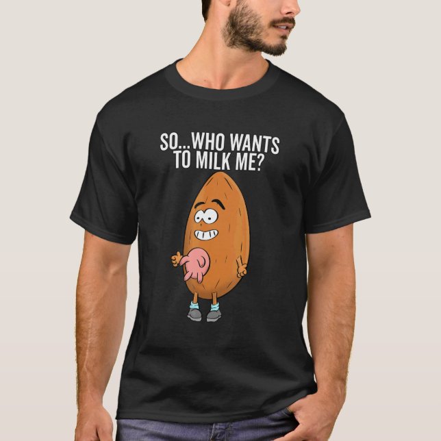 Almond Milk Pun Dad Joke Who Wants To Milk Me T-Shirt (Front)