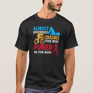 Almost Drowned Crashed The Bike Puked On The Run T-Shirt