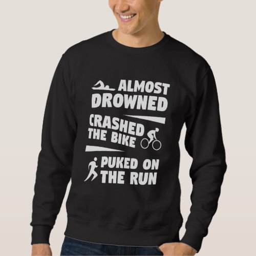 Almost Drowned Crashed The Bike Puked On The Run T Sweatshirt