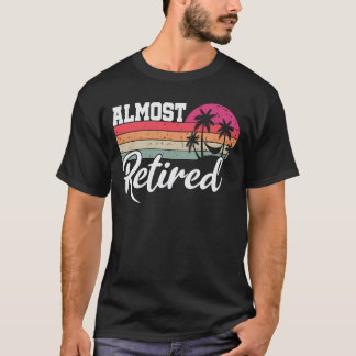 Almost Retired Funny Retirement Retiring Soon T-Shirt