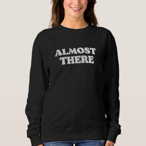 Almost There  Simple Sarcasm  Irony 80s Graphic Sweatshirt
