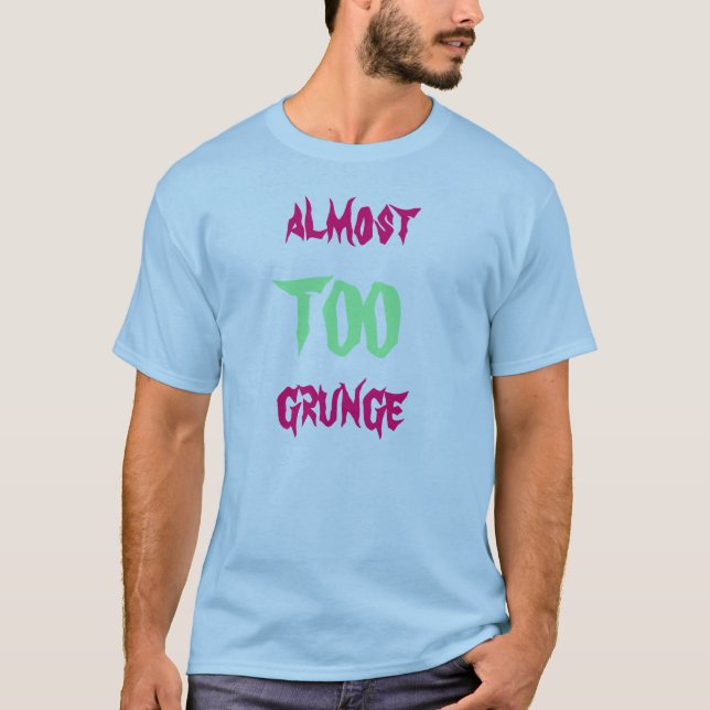 Almost TOO grunge T-Shirt (Front)