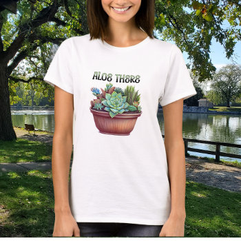Aloe There | Aloe Vera Pun T-shirt by Magical_Maddness at Zazzle