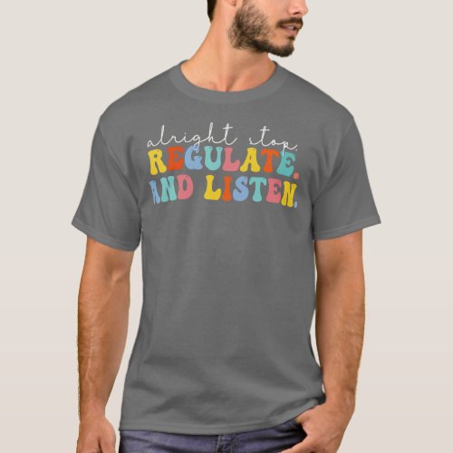 Alright Stop Regulate And Listen Teacher T_Shirt