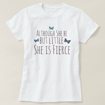 Although She Be But Little She Is Fierce T-shirt by ellesgreetings at Zazzle