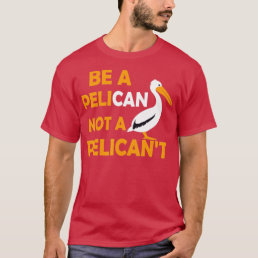 Always Be A Pelican Not A Pelicant Bird Pelican Lo T-Shirt
