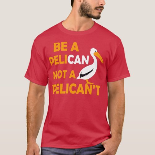Always Be A Pelican Not A Pelicant Bird Pelican Lo T_Shirt