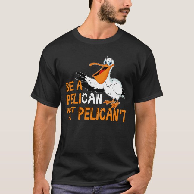 Always Be A Pelican Not A Pelican't T-Shirt (Front)