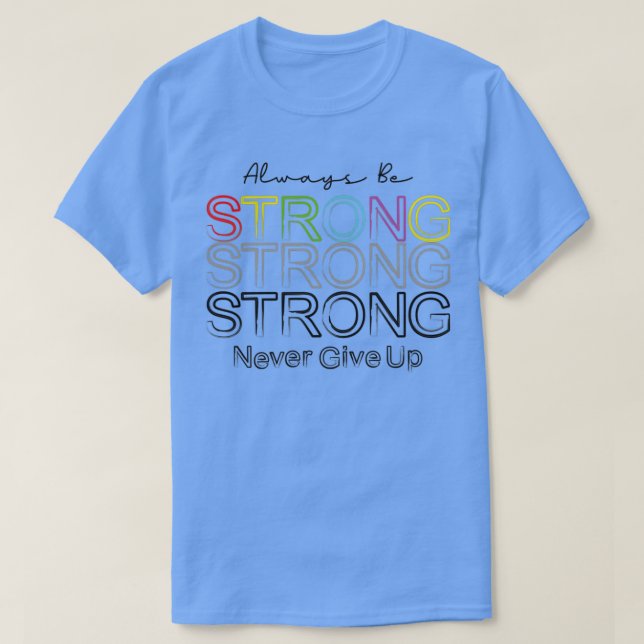 Always be Strong Never Give Up Insightful Quote T-Shirt (Design Front)